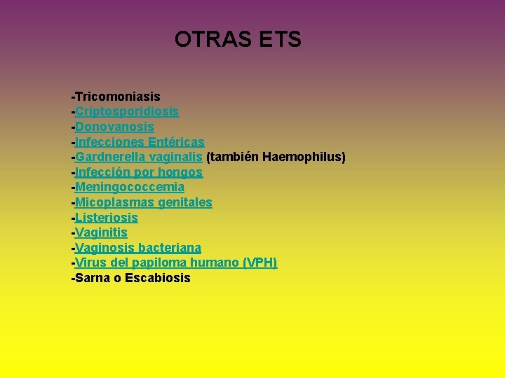 OTRAS ETS -Tricomoniasis -Criptosporidiosis -Donovanosis -Infecciones Entéricas -Gardnerella vaginalis (también Haemophilus) -Infección por hongos