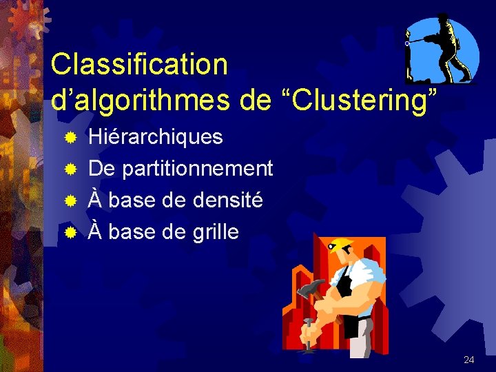 Classification d’algorithmes de “Clustering” Hiérarchiques ® De partitionnement ® À base de densité ®