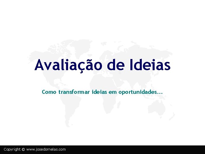 Avaliação de Ideias Como transformar ideias em oportunidades. . . Copyright © www. josedornelas.