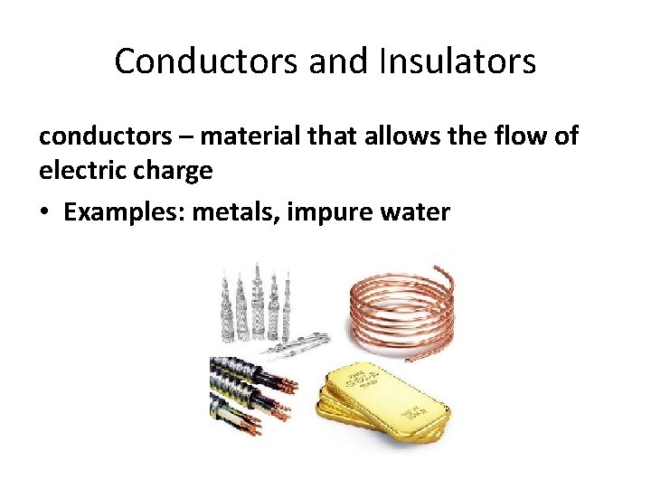 Conductors and Insulators conductors – material that allows the flow of electric charge •