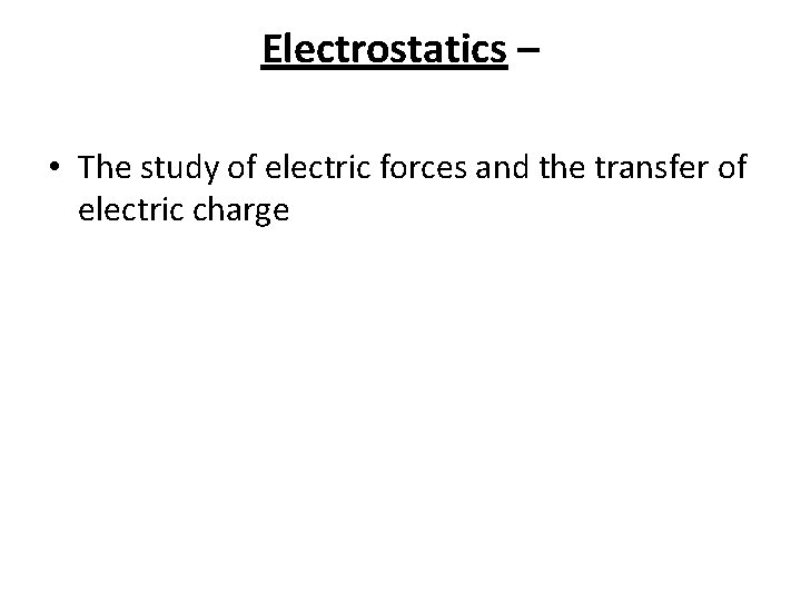 Electrostatics – • The study of electric forces and the transfer of electric charge