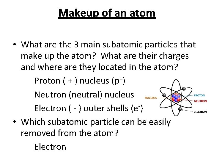 Makeup of an atom • What are the 3 main subatomic particles that make