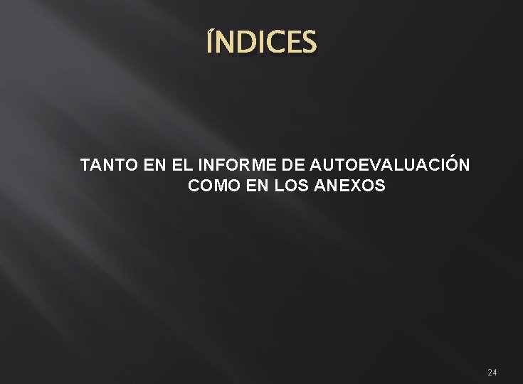 ÍNDICES TANTO EN EL INFORME DE AUTOEVALUACIÓN COMO EN LOS ANEXOS 24 ÍNDICES TANTO EN EL INFORME DE AUTOEVALUACIÓN COMO EN LOS ANEXOS 24