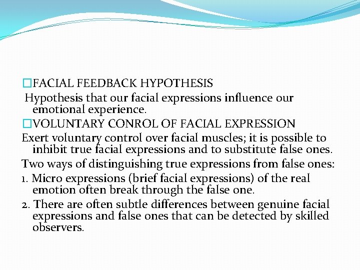 �FACIAL FEEDBACK HYPOTHESIS Hypothesis that our facial expressions influence our emotional experience. �VOLUNTARY CONROL