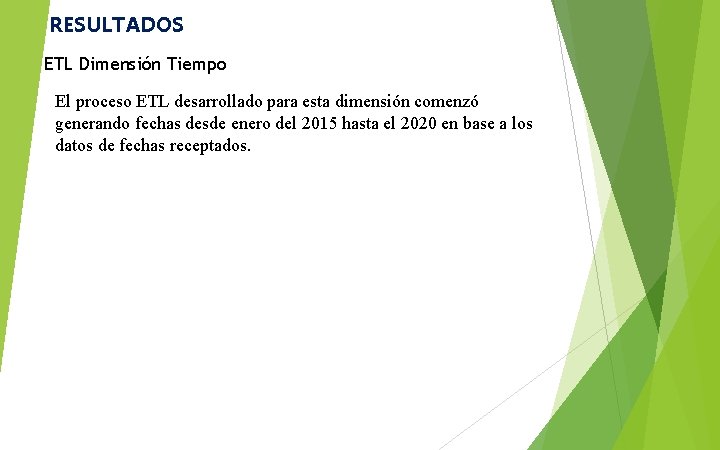 RESULTADOS ETL Dimensión Tiempo El proceso ETL desarrollado para esta dimensión comenzó generando fechas