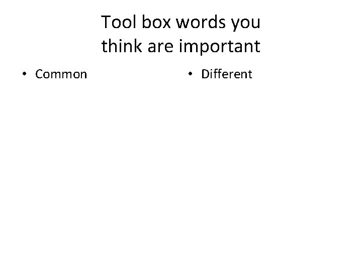 Tool box words you think are important • Common • Different 