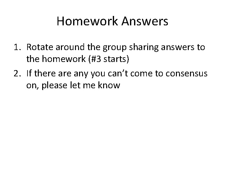 Homework Answers 1. Rotate around the group sharing answers to the homework (#3 starts)