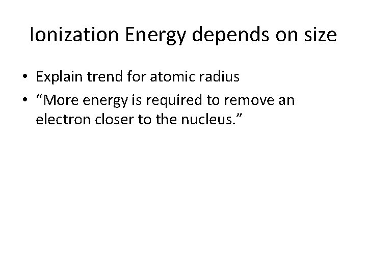 Ionization Energy depends on size • Explain trend for atomic radius • “More energy