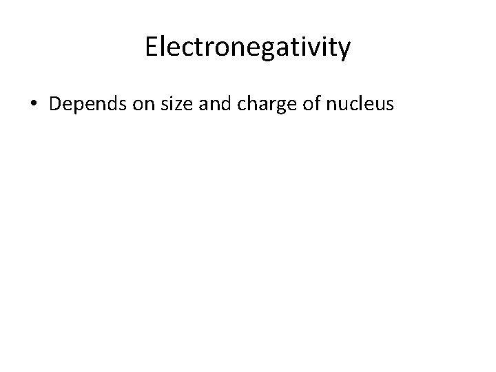 Electronegativity • Depends on size and charge of nucleus 
