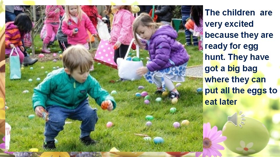 The children are very excited because they are ready for egg hunt. They have