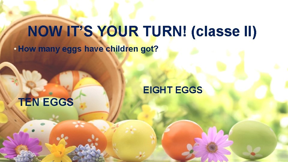 NOW IT’S YOUR TURN! (classe II) • How many eggs have children got? EIGHT