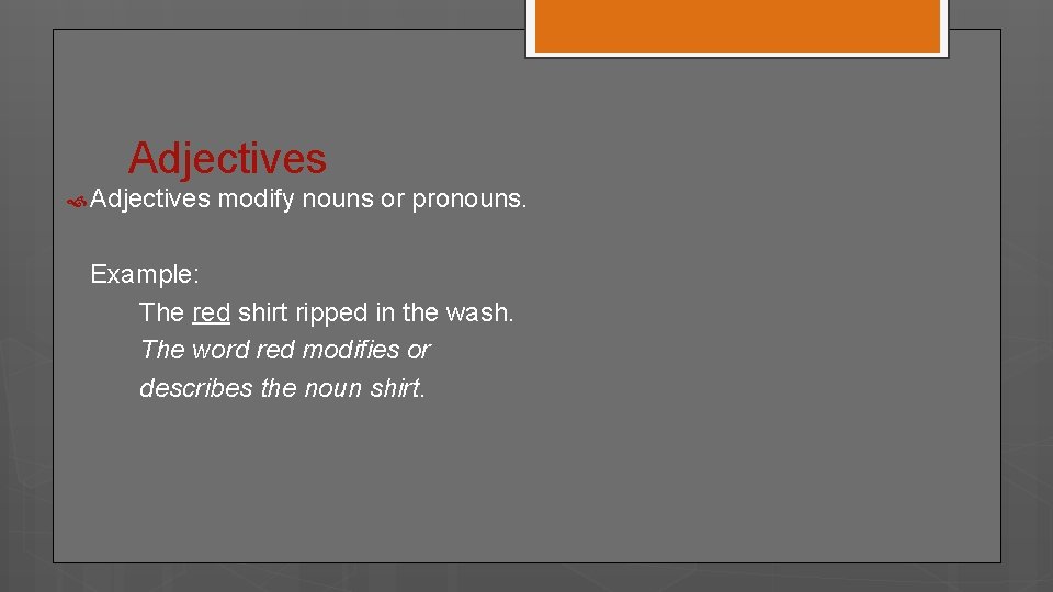 Adjectives modify nouns or pronouns. Example: The red shirt ripped in the wash. The
