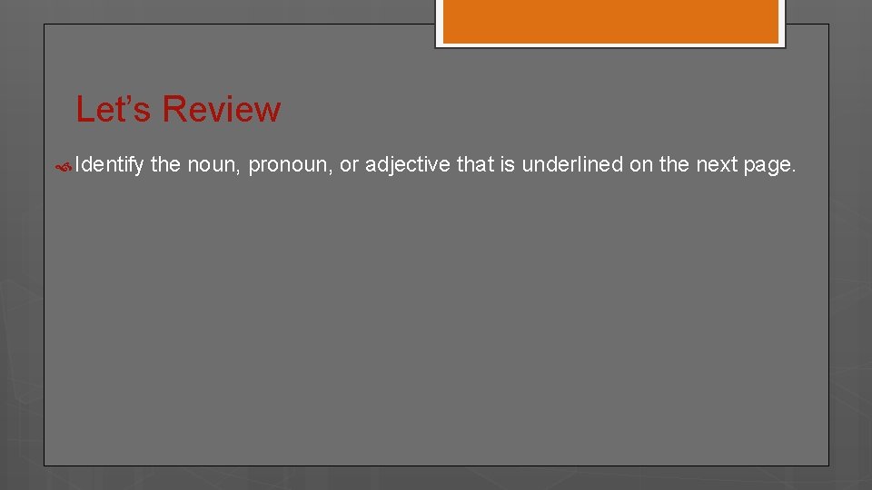 Let’s Review Identify the noun, pronoun, or adjective that is underlined on the next