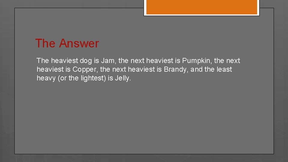 The Answer The heaviest dog is Jam, the next heaviest is Pumpkin, the next