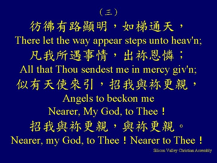 （三） 彷彿有路顯明，如梯通天， There let the way appear steps unto heav'n; 凡我所遇事情，出袮恩憐； All that Thou