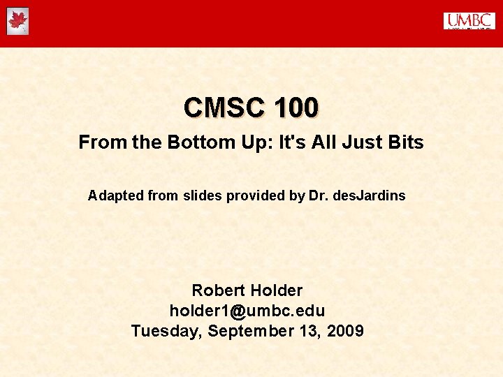 CMSC 100 From the Bottom Up: It's All Just Bits Adapted from slides provided