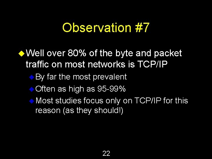 Observation #7 u Well over 80% of the byte and packet traffic on most