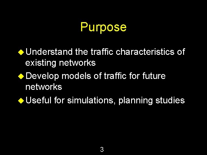 Purpose u Understand the traffic characteristics of existing networks u Develop models of traffic