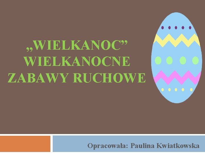 „WIELKANOC” WIELKANOCNE ZABAWY RUCHOWE Opracowała: Paulina Kwiatkowska 