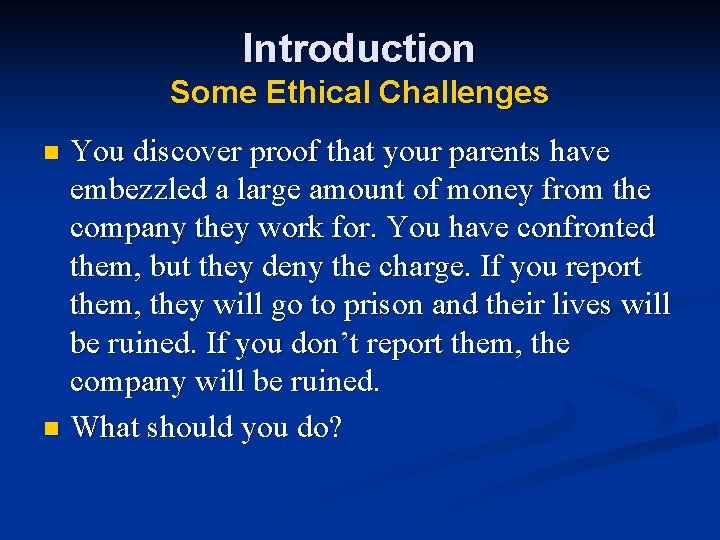 Introduction Some Ethical Challenges You discover proof that your parents have embezzled a large