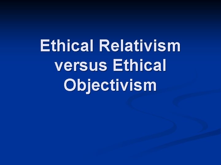 Ethical Relativism versus Ethical Objectivism 