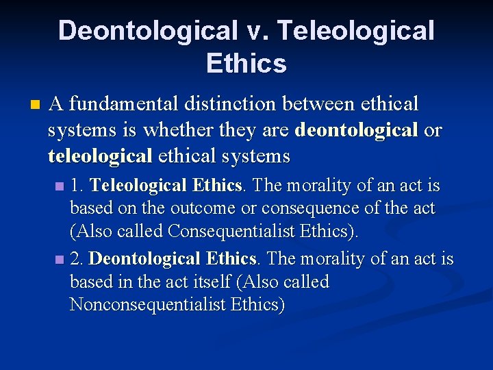 Deontological v. Teleological Ethics n A fundamental distinction between ethical systems is whether they