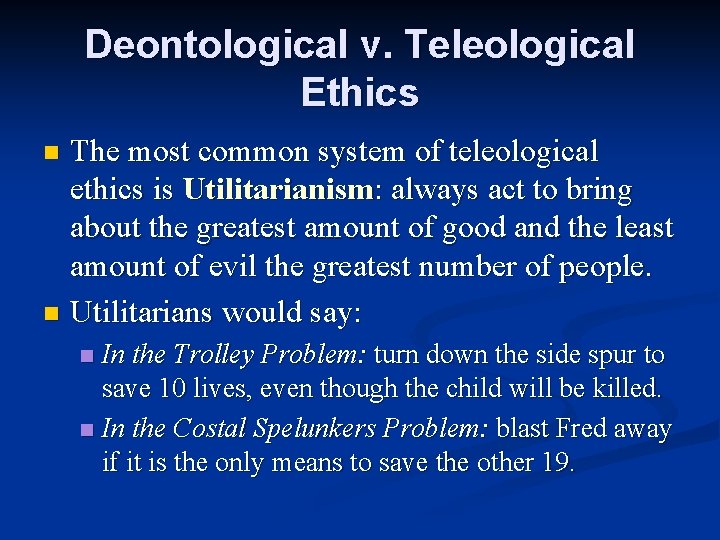 Deontological v. Teleological Ethics The most common system of teleological ethics is Utilitarianism: always