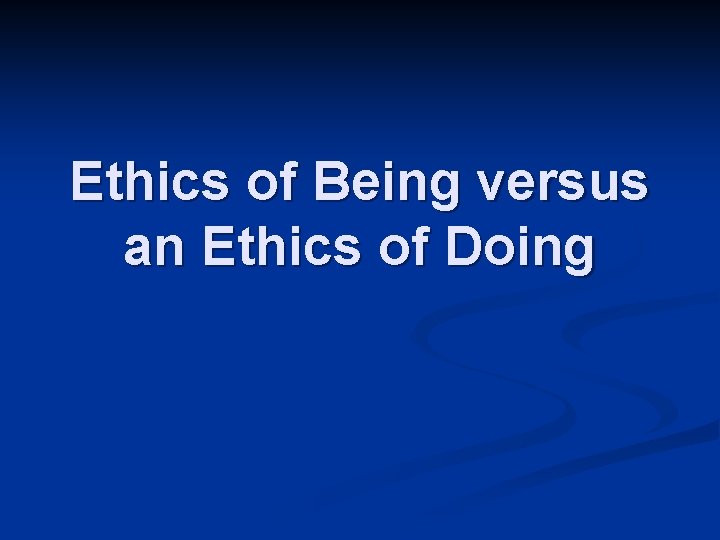 Ethics of Being versus an Ethics of Doing 
