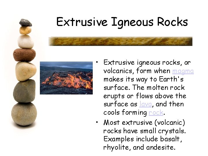 Extrusive Igneous Rocks • Extrusive igneous rocks, or volcanics, form when magma makes its