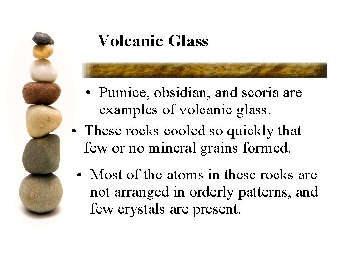 Volcanic Glass • Pumice, obsidian, and scoria are examples of volcanic glass. • These