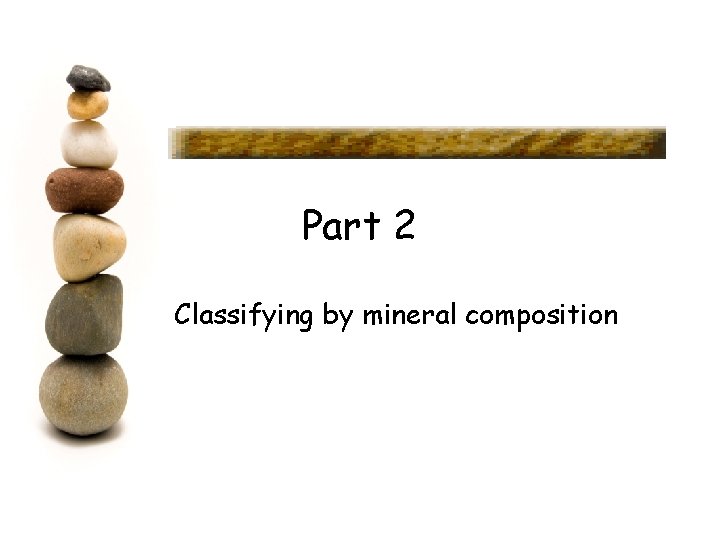 Part 2 Classifying by mineral composition 