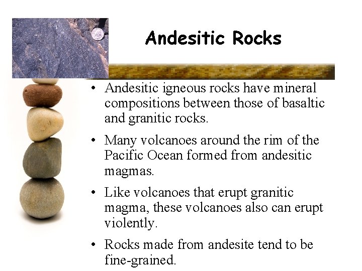 Andesitic Rocks • Andesitic igneous rocks have mineral compositions between those of basaltic and