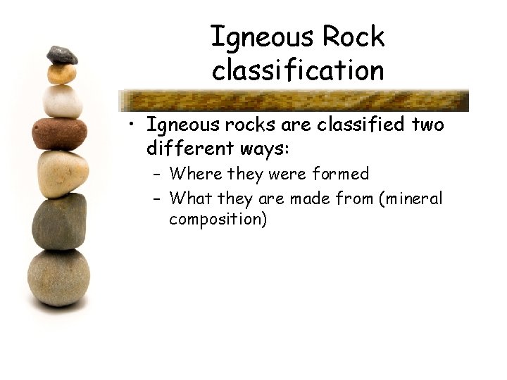 Igneous Rock classification • Igneous rocks are classified two different ways: – Where they