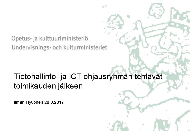 Tietohallinto- ja ICT ohjausryhmän tehtävät toimikauden jälkeen Ilmari Hyvönen 29. 8. 2017 