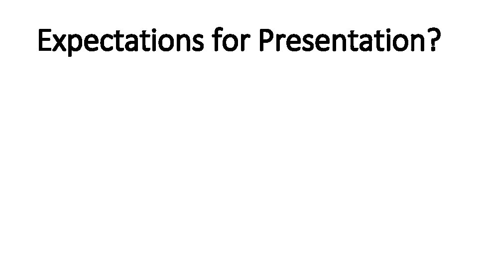 Expectations for Presentation? 