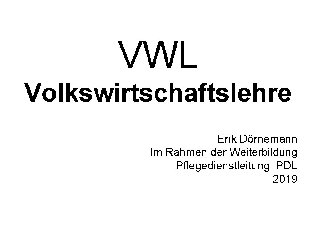 VWL Volkswirtschaftslehre Erik Dörnemann Im Rahmen der Weiterbildung Pflegedienstleitung PDL 2019 