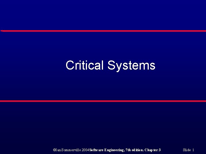 Critical Systems ©Ian Sommerville 2004 Software Engineering, 7 th edition. Chapter 3 Slide 1