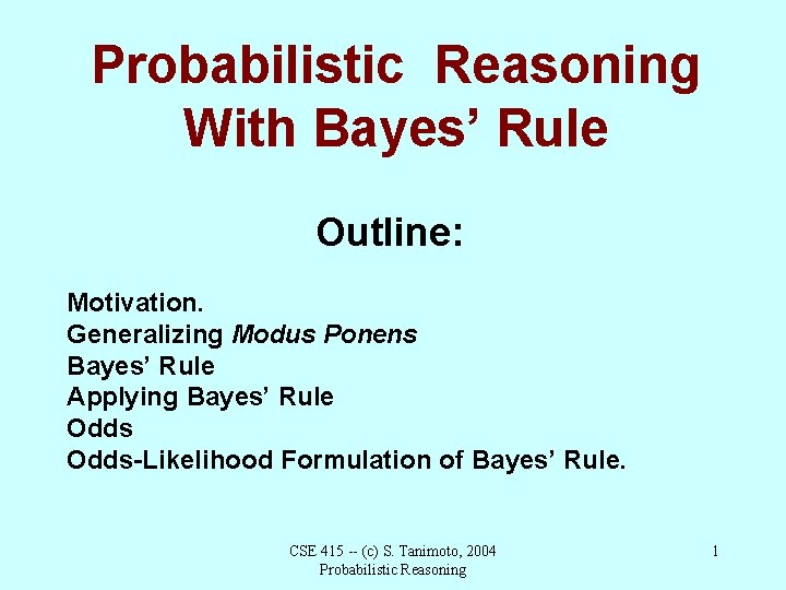 Probabilistic Reasoning With Bayes’ Rule Outline: Motivation. Generalizing Modus Ponens Bayes’ Rule Applying Bayes’