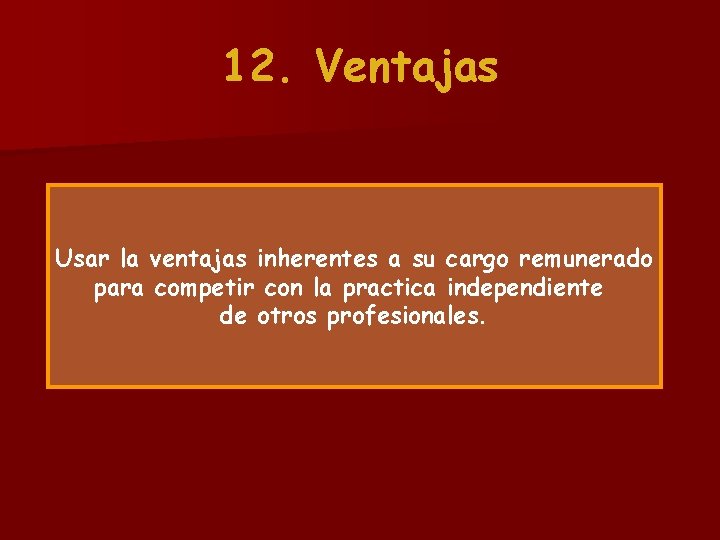 12. Ventajas Usar la ventajas inherentes a su cargo remunerado para competir con la