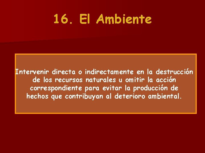 16. El Ambiente Intervenir directa o indirectamente en la destrucción de los recursos naturales