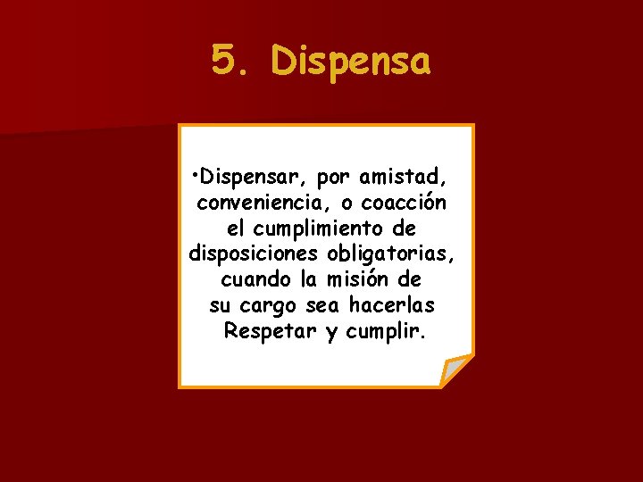 5. Dispensa • Dispensar, por amistad, conveniencia, o coacción el cumplimiento de disposiciones obligatorias,