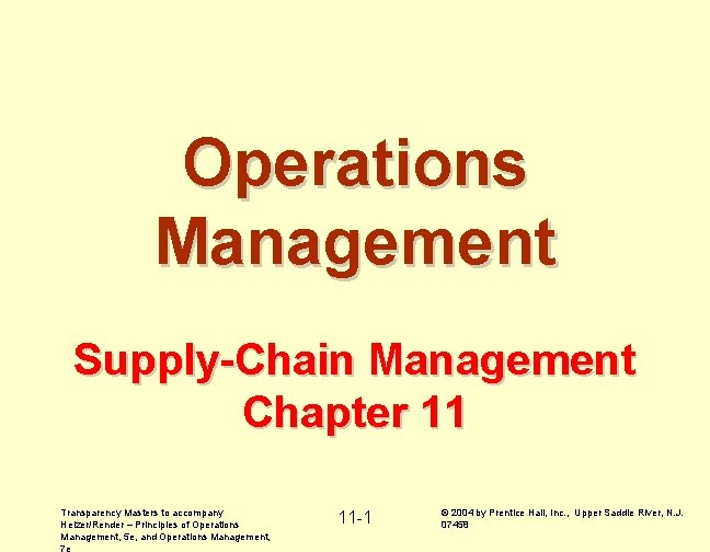 Operations Management Supply-Chain Management Chapter 11 Transparency Masters to accompany Heizer/Render – Principles of