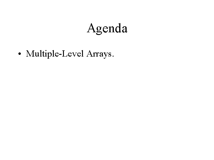 Agenda • Multiple-Level Arrays. 