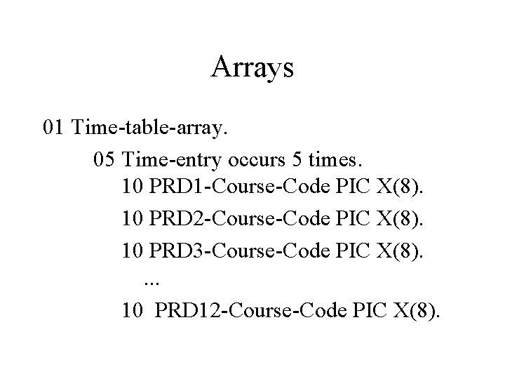 Arrays 01 Time-table-array. 05 Time-entry occurs 5 times. 10 PRD 1 -Course-Code PIC X(8).