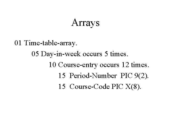Arrays 01 Time-table-array. 05 Day-in-week occurs 5 times. 10 Course-entry occurs 12 times. 15