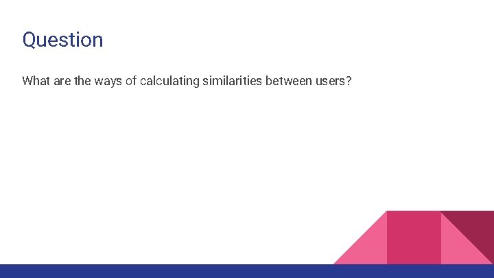Question What are the ways of calculating similarities between users? 
