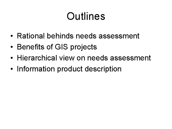 Outlines • • Rational behinds needs assessment Benefits of GIS projects Hierarchical view on