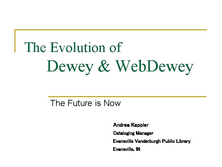 The Evolution of Dewey & Web. Dewey The Future is Now Andrea Kappler Cataloging