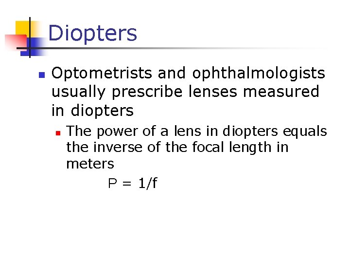 Diopters n Optometrists and ophthalmologists usually prescribe lenses measured in diopters n The power