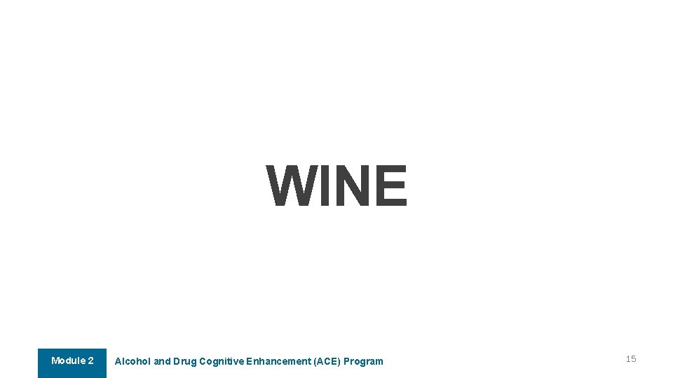 WINE Module 2 Alcohol and Drug Cognitive Enhancement (ACE) Program 15 WINE Module 2 Alcohol and Drug Cognitive Enhancement (ACE) Program 15